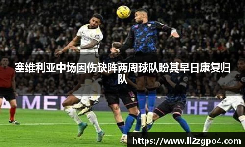塞维利亚中场因伤缺阵两周球队盼其早日康复归队