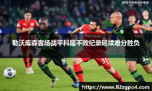 勒沃库森客场战平科隆不败纪录延续难分胜负