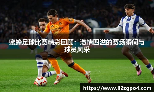 蜜蜂足球比赛精彩回顾：激情四溢的赛场瞬间与球员风采