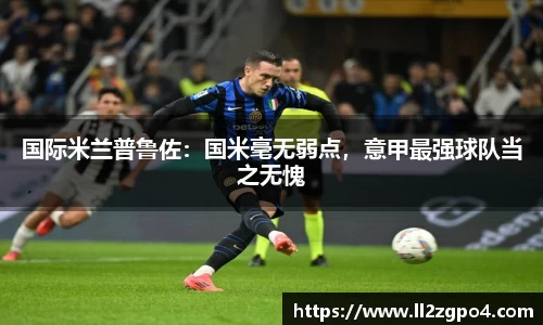 国际米兰普鲁佐：国米毫无弱点，意甲最强球队当之无愧