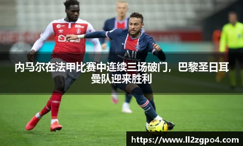 内马尔在法甲比赛中连续三场破门，巴黎圣日耳曼队迎来胜利