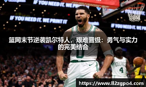 篮网末节逆袭凯尔特人，艰难晋级：勇气与实力的完美结合