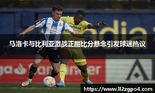 马洛卡与比利亚激战正酣比分悬念引发球迷热议