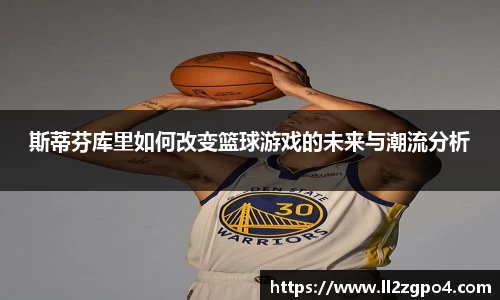 斯蒂芬库里如何改变篮球游戏的未来与潮流分析