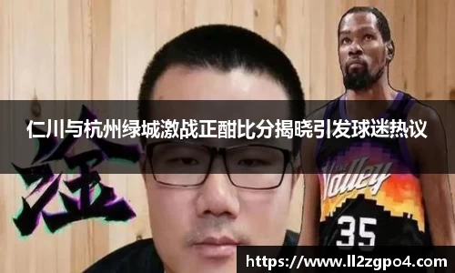 仁川与杭州绿城激战正酣比分揭晓引发球迷热议