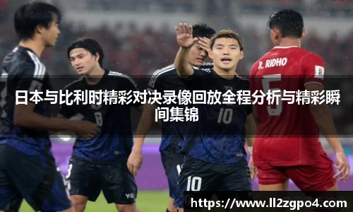 日本与比利时精彩对决录像回放全程分析与精彩瞬间集锦