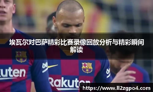 埃瓦尔对巴萨精彩比赛录像回放分析与精彩瞬间解读