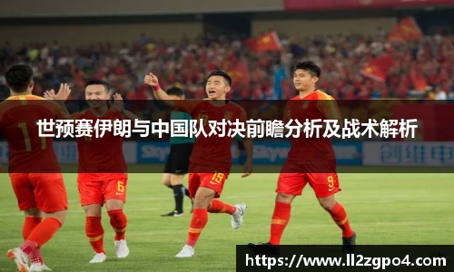 世预赛伊朗与中国队对决前瞻分析及战术解析