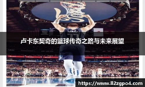 卢卡东契奇的篮球传奇之路与未来展望