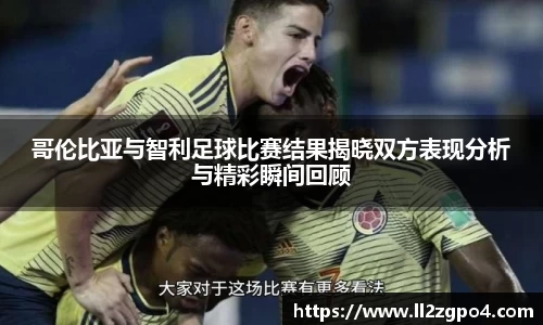 哥伦比亚与智利足球比赛结果揭晓双方表现分析与精彩瞬间回顾