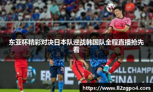 东亚杯精彩对决日本队迎战韩国队全程直播抢先看