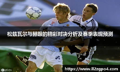 松兹瓦尔与赫跟的精彩对决分析及赛季表现预测