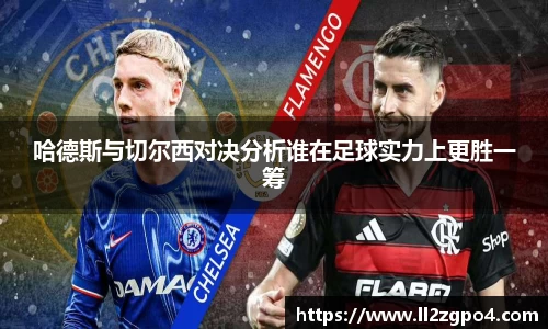 哈德斯与切尔西对决分析谁在足球实力上更胜一筹