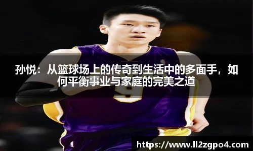 孙悦：从篮球场上的传奇到生活中的多面手，如何平衡事业与家庭的完美之道