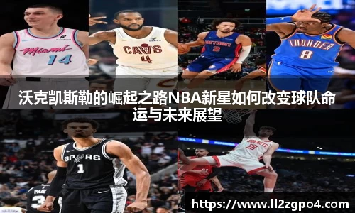 沃克凯斯勒的崛起之路NBA新星如何改变球队命运与未来展望