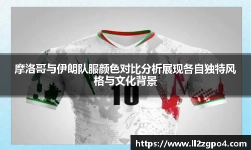 摩洛哥与伊朗队服颜色对比分析展现各自独特风格与文化背景