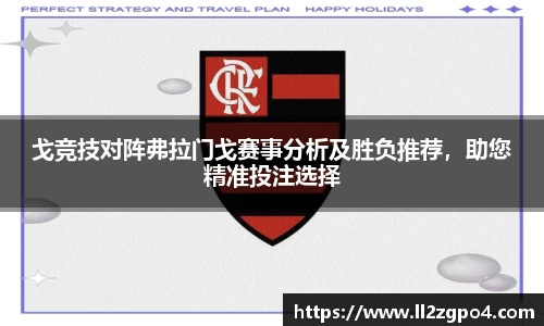 戈竞技对阵弗拉门戈赛事分析及胜负推荐，助您精准投注选择