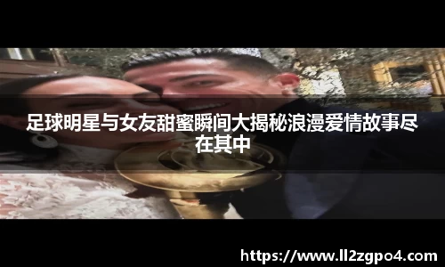 足球明星与女友甜蜜瞬间大揭秘浪漫爱情故事尽在其中