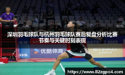 深圳羽毛球队与杭州羽毛球队赛后复盘分析比赛节奏与关键时刻表现