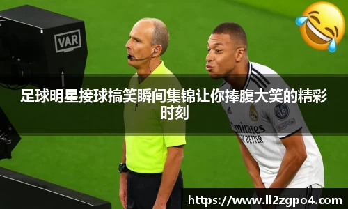 足球明星接球搞笑瞬间集锦让你捧腹大笑的精彩时刻