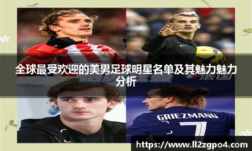 全球最受欢迎的美男足球明星名单及其魅力魅力分析