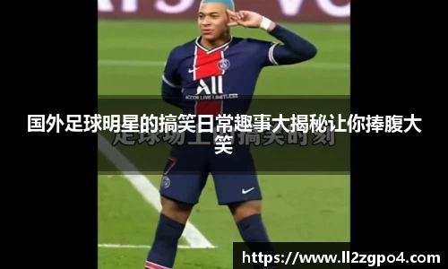 国外足球明星的搞笑日常趣事大揭秘让你捧腹大笑