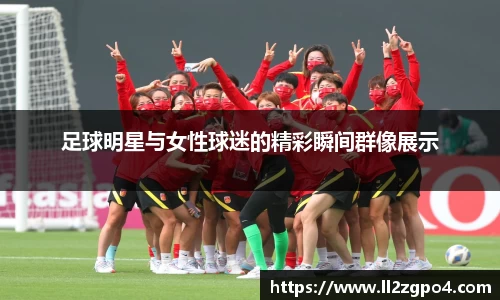 足球明星与女性球迷的精彩瞬间群像展示
