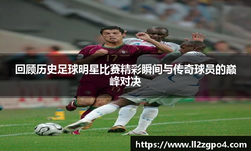 回顾历史足球明星比赛精彩瞬间与传奇球员的巅峰对决