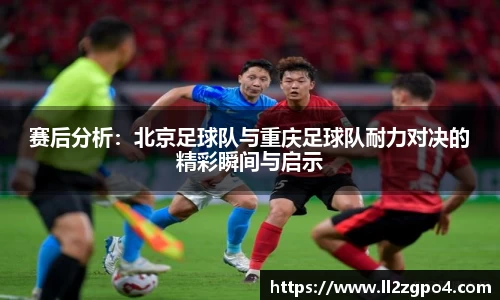 赛后分析：北京足球队与重庆足球队耐力对决的精彩瞬间与启示