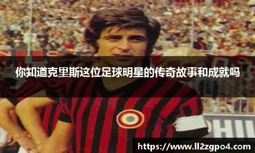 你知道克里斯这位足球明星的传奇故事和成就吗