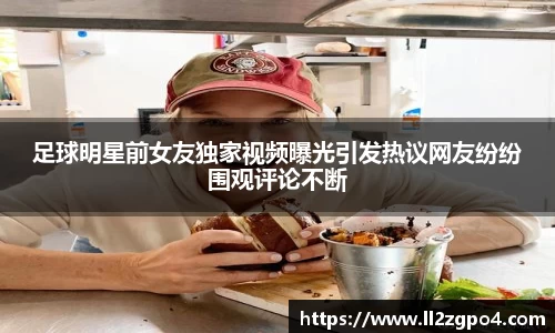 足球明星前女友独家视频曝光引发热议网友纷纷围观评论不断