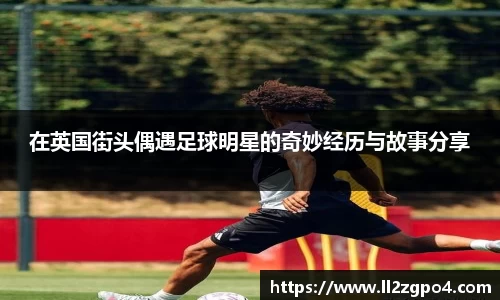 在英国街头偶遇足球明星的奇妙经历与故事分享