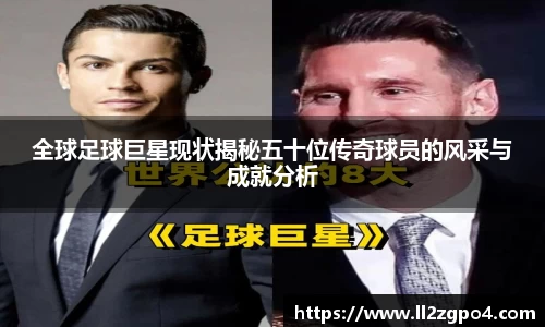 全球足球巨星现状揭秘五十位传奇球员的风采与成就分析