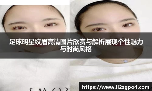 足球明星纹眉高清图片欣赏与解析展现个性魅力与时尚风格