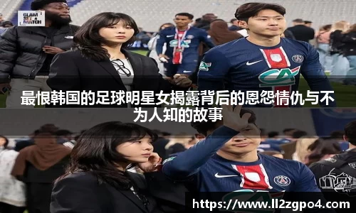 最恨韩国的足球明星女揭露背后的恩怨情仇与不为人知的故事